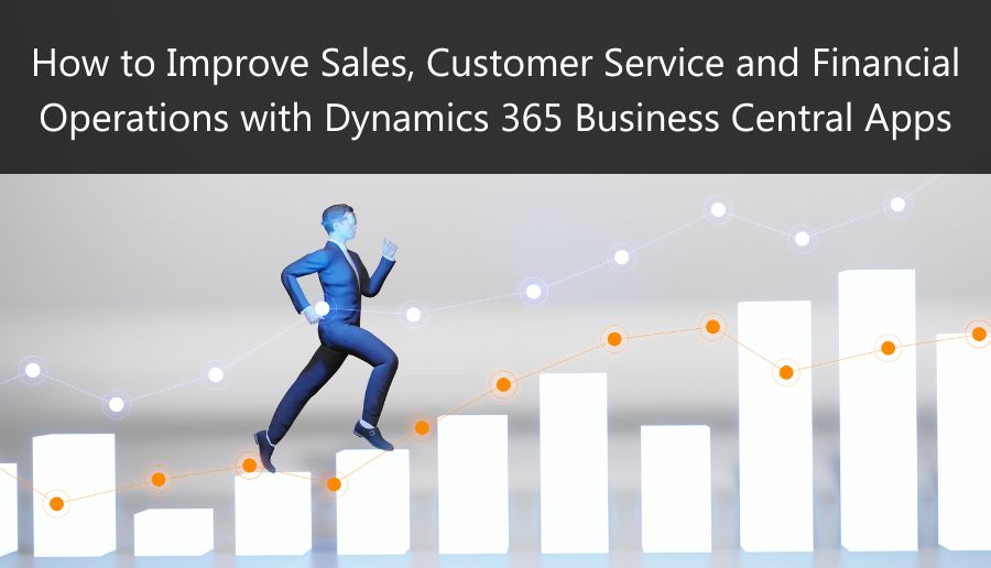 How to Improve Sales, Customer Service and Financial Operations with Dynamics 365 Business Central Apps
