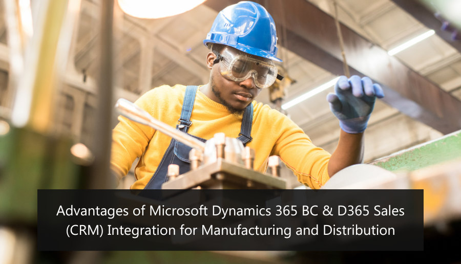 Advantages of Microsoft Dynamics 365 BC & D365 Sales (CRM) Integration for Manufacturing and Distribution