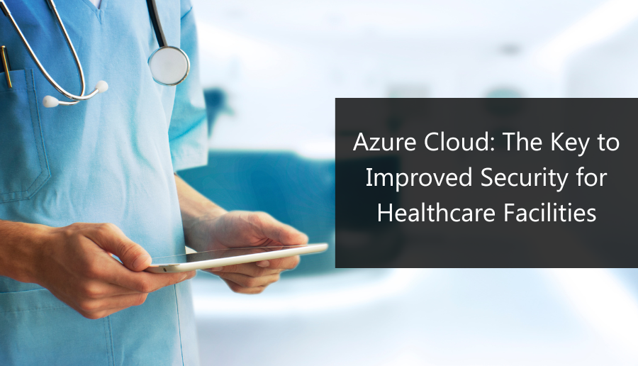 Azure Cloud: The Key to Improved Security for Healthcare Facilities
