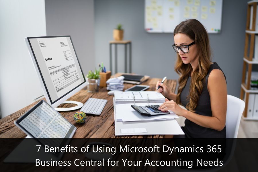 7 Benefits of Using Microsoft Dynamics 365 Business Central for Your Accounting Needs