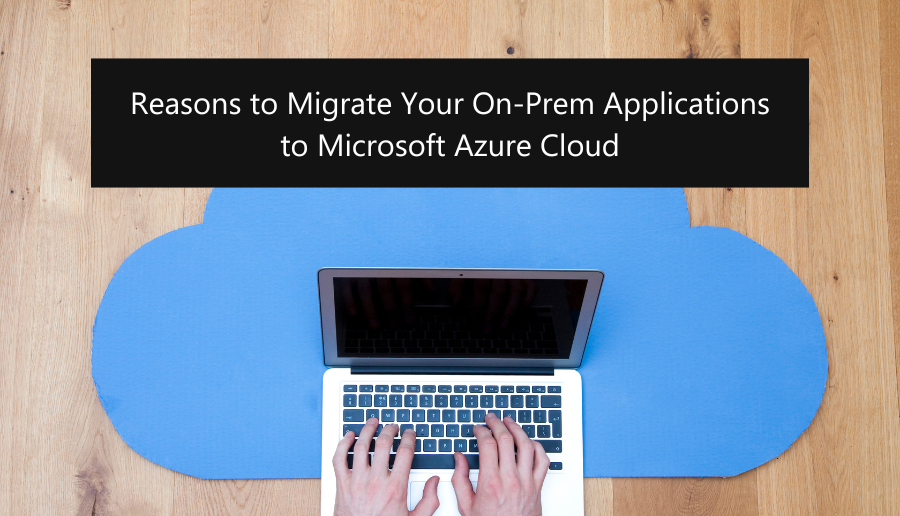 Reasons to Migrate Your On-Prem Applications to Microsoft Azure Cloud