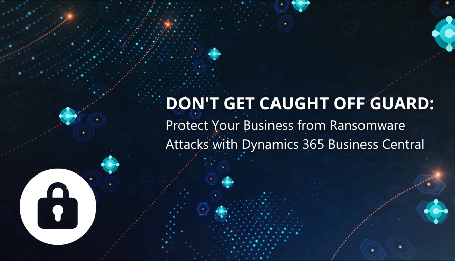 Don't get caught off guard: Protect Your Business from Ransomware Attacks with Dynamics 365 Business Central