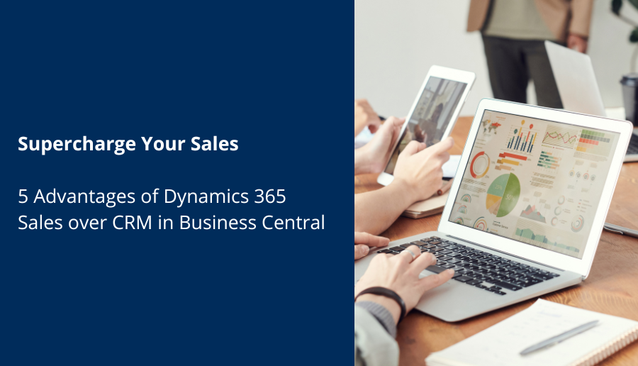 Supercharge Your Sales: 5 Advantages of Dynamics 365 Sales over CRM in Business Central