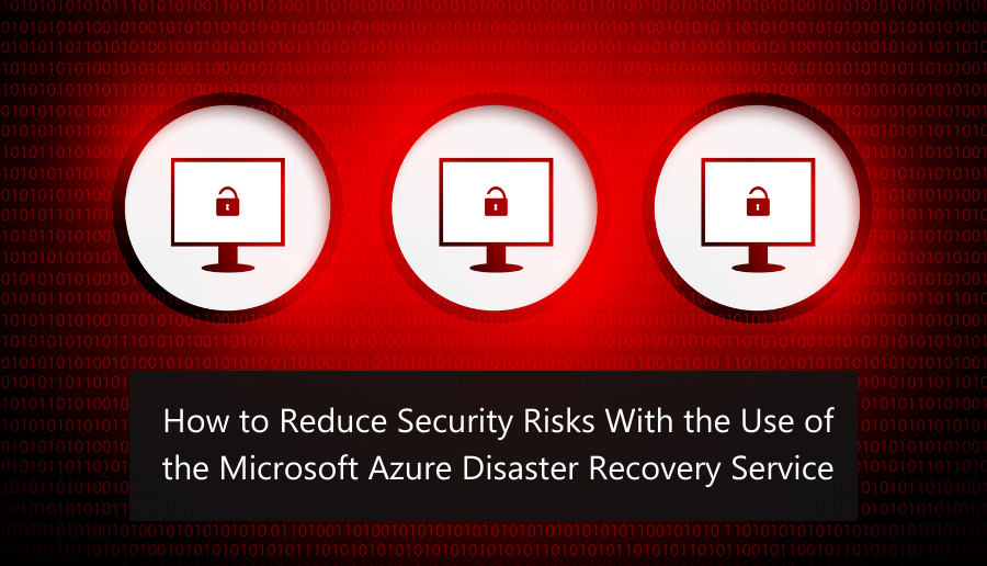 How to Reduce Security Risks With the Use of the Microsoft Azure Disaster Recovery Service Search for: