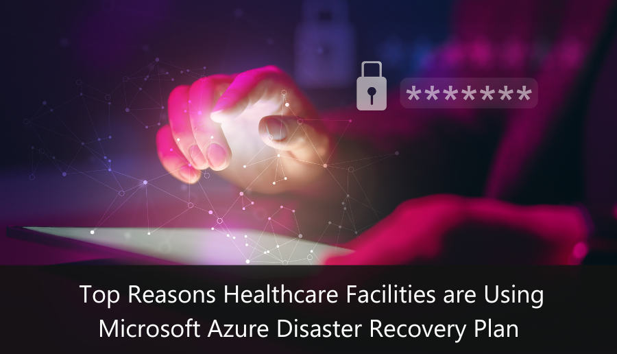 Top Reasons Healthcare Facilities are Using Microsoft Azure Disaster Recovery Plan