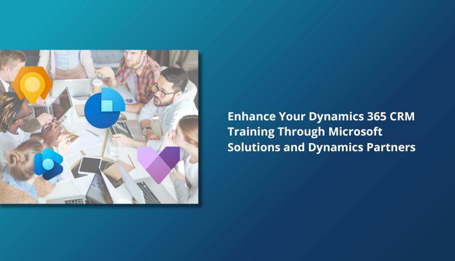 Enhance Your Dynamics 365 CRM Training Through Microsoft Solutions and Dynamics Partners